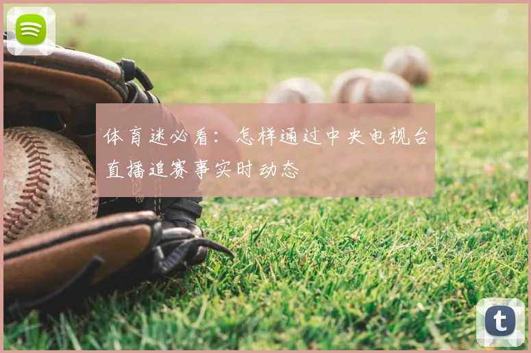 体育迷必看：怎样通过中央电视台直播追赛事实时动态