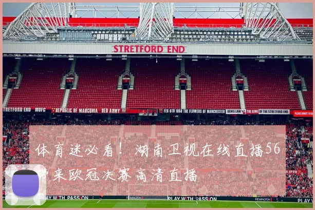 体育迷必看！湖南卫视在线直播56带来欧冠决赛高清直播