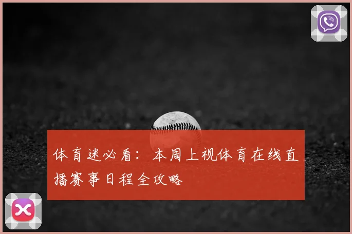 体育迷必看：本周上视体育在线直播赛事日程全攻略