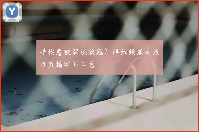 寻找詹俊解说欧冠？详细频道列表与直播时间汇总