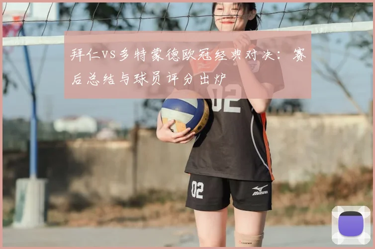 拜仁vs多特蒙德欧冠经典对决:赛后总结与球员评分出炉