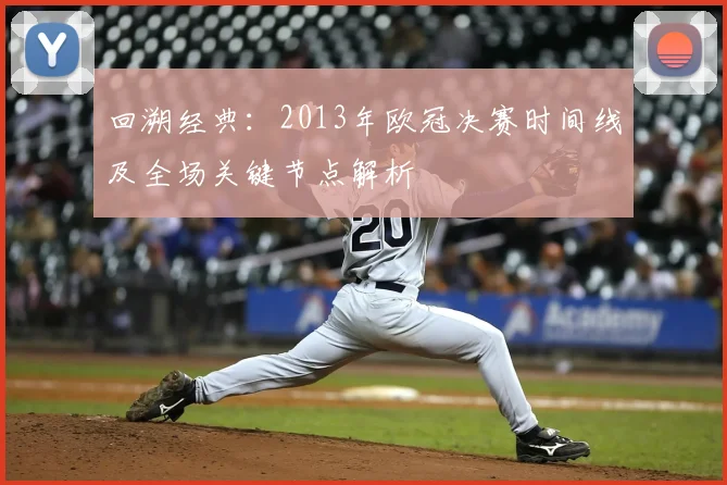 回溯经典：2013年欧冠决赛时间线及全场关键节点解析