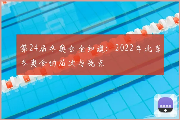 第24届冬奥会全知道：2022年北京冬奥会的届次与亮点